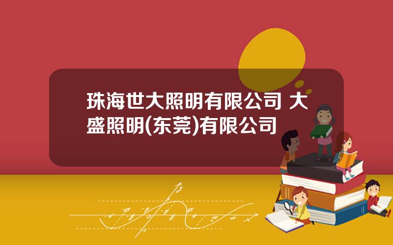 珠海世大照明有限公司 大盛照明(东莞)有限公司